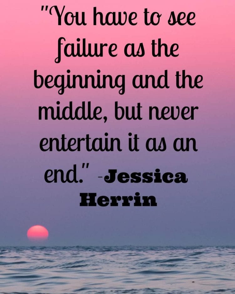 "You have to see failure as the beginning and the middle, but never entertain it as an end." -Jessica Herrin